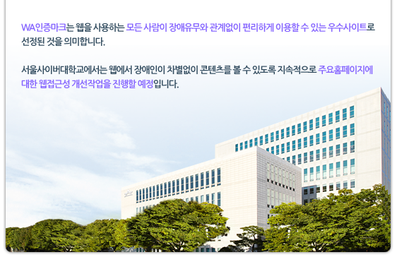 WA인증마크는 웹을 사용하는 모든 사람이 장애유무와 관계없이 편리하게 이용할 수 있는 우수사이트로 선정된 것을 의미합니다. 서울사이버대학교에서는 웹에서 장애인이 차별없이 콘텐츠를 볼 수 있도록 지속적으로 주요홈페이지에 대한 웹접근성 개선작업을 진행할 예정입니다.