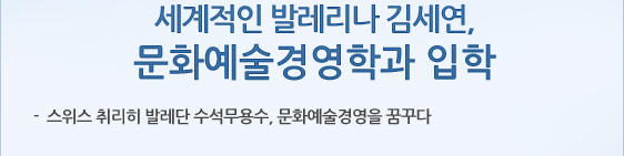  세계적인 발레리나 김세연,  문화예술경영학과 입학 -  스위스 취리히 발레단 수석무용수, 문화예술경영을 꿈꾸다