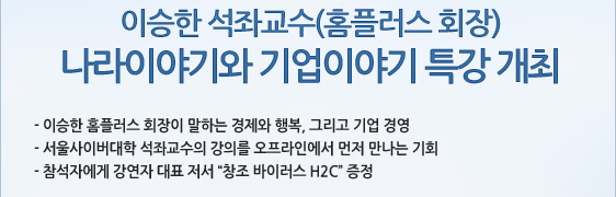  이승한 석좌교수(홈플러스 회장)  나라이야기와 기업이야기 특강 개최 - 이승한 홈플러스 회장이 말하는 경제와 행복, 그리고 기업 경영 - 서울사이버대학 석좌교수의 강의를 오프라인에서 먼저 만나는 기회 - 참석자에게 강연자 대표 저서 “창조 바이러스 H2C” 증정
