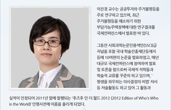 이진경 교수는 공공투자와 주거불평등을 주로 연구하고 있으며, 최근 주거불평등을 해소하기 위한 부담가능주택정책에 대한 연구결과를 국제컨퍼런스에서 발표한 바 있다.   그동안 사회과학논문인용색인(SSCI)급 저널을 포함 국내 학술진흥재단등재지 등에 10여편의 논문을 발표하였고, 매년 대규모 국제컨퍼런스에 참여하여 발표 및 토론을 함으로써 국제적 석학들과 학술적 교류를 꾸준히 하고 있으며, ‘평생을 좌우하는 의사결정의 비법’ 저서 등 저술활동도 하고 있어 그 활동과 실적이 인정되어 2011년 말에 발행되는 '후즈후 인 더 월드 2012 (2012 Edition of Who's Who in the World)‘ 인명사전에 이름을 올리게 되었다.