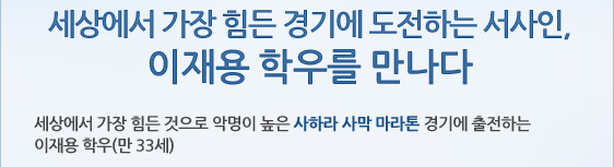 세상에서 가장 힘든 경기에 도전하는 서사인, 이재용 학우를 만나다 세상에서 가장 힘든 것으로 악명이 높은 사하라 사막 마라톤 경기에 출전하는 이재용 학우(만 33세)