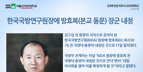 한국국방연구원장에 방효복(본교 동문) 장군 내정,김구섭 전 원장의 사직으로 공석이 된 한국국방연구원(KIDA) 원장에 방효복(61.육사30기) 전 국방대 총장이 내정된 것으로 11일 알려졌다.국방부 관계자는 이날 KIDA 원장에 방효복 전 국방대 총장이 내정된 것으로 안다면서 내일 이사회을 열어 이를 확정하게 될 것이라고 말했다.