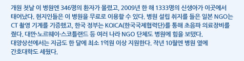 개원 첫날 이 병원엔 346명의 환자가 몰렸고, 2009년 한 해 1333명의 신생아가 이곳에서 태어났다. 현지인들은 이 병원을 무료로 이용할 수 있다. 병원 설립 취지를 들은 일본 NGO는 CT 촬영 기계를 기증했고, 한국 정부는 KOICA(한국국제협력단)를 통해 초음파 의료장비를 줬다. 대만·노르웨이·스코틀랜드 등 여러 나라 NGO 단체도 병원에 힘을 보탰다. 대양상선에서는 지금도 한 달에 최소 1억원 이상 지원한다. 작년 10월엔 병원 옆에 간호대학도 세웠다.