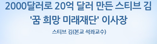 2000달러로 20억 달러 만든 스티브 김 '꿈 희망 미래재단' 이사장 스티브 김(본교 석좌교수)