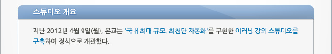 스튜디오 개요 지난 2012년 4월 9일(월), 본교는 '국내 최대 규모, 최첨단 자동화'를 구현한 이러닝 강의 스튜디오를 구축하여 정식으로 개관했다.